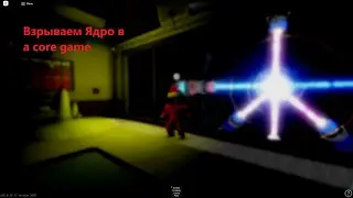 Взрываем Ядро в a core game