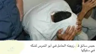 سائق ابو النمرس يقتل زوجته الحامل بالشهر السابع ويتصل بالشرطه والشك مفتاح اللغز