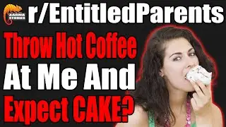 Throw Hot Coffee at me and Expect a Cake? | r/EntitledParents | #058