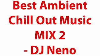 Ambient Chill Out Music 2   Deep Relaxation & Meditation Sounds   DJ Neno
