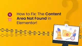 How to Fix: The Content Area Not Found in Elementor!