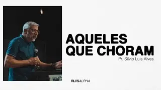 AQUELES QUE CHORAM | Pr. Silvio Luís Alves  07/04/24