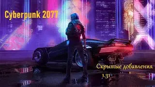 Cyberpunk 2077 версия 1.31 | Скрытые добавления