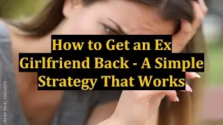 How to Get an Ex Girlfriend Back - A Simple Strategy That Works