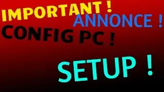 VIDEO ANNONCE IMPORTANTE + CONFIG PC + SETUP !!