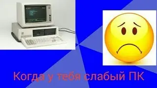 Когда у тебя слабый ПК.