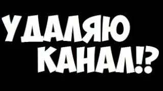 Ребята я удаляю свой канал(((