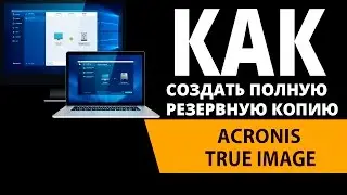 Как создать полную, резервную копию Windows  Acronis True Image