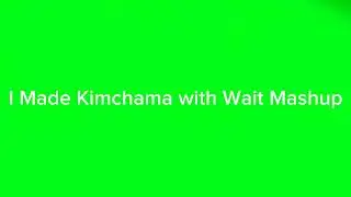 We got the first Mashup called Kimchama and Wait Mashup