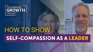 How to Show Self-Compassion as a Leader | Leadership Growth Podcast