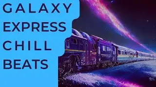 Galaxy Express / Chill Beats Music Mix 2022.