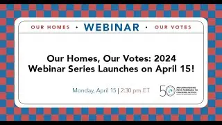 Our Homes, Our Votes: 2024 Webinar Series - April 15