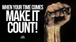 When its your time - make it count