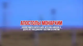 АПОСТОЛЫ МОНАРХИИ. КОНВОЙ ПАМЯТИ СВЯТОГО ЦАРЯ-МУЧЕНИКА НИКОЛАЯ II. ДЕСЯТЬ ЛЕТ ПОБЕДОНОСНОГО ШЕСТВИЯ