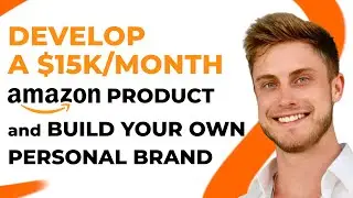 Develop a $15K/Month Amazon Product and Build Your Own Personal Brand in 2 Months