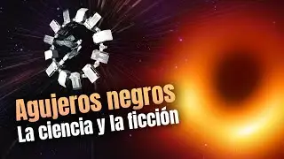 La ciencia y la ficción de los agujeros negros