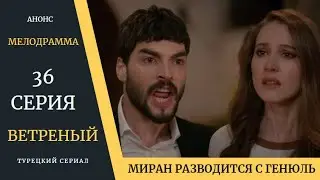 Краткое содержание 36 серии Турецкого сериала Ветреный
