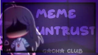 MEME: UNTRUST//GACHA CLUB//