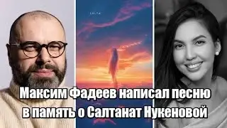 Максим Фадеев написал песню в память о Салтанат Нукеновой