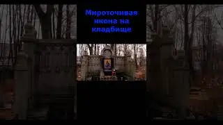Мироточивая икона на кладбище 