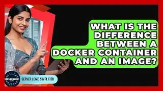 What Is The Difference Between A Docker Container And An Image? - Server Logic Simplified