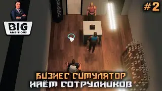 Big Ambitions #2 ➤ Первые сотрудники!