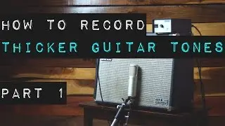 How to Record Thicker Guitar Tones - Part 1