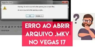 An error occurred while opening a codec - Erro ao abrir arquivo .MKV no Sony Vegas 17
