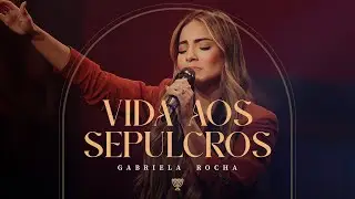 GABRIELA ROCHA - VIDA AOS SEPULCROS (AO VIVO)