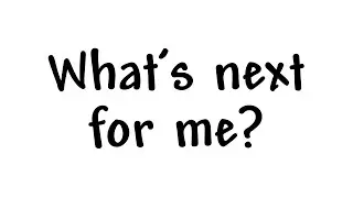 What's next for me?