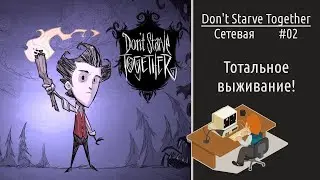 Don't Starve Together #02: тотальное выживание! Играем по сети