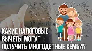 Как получить новые налоговые вычеты многодетным семьям?