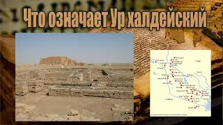 Историческая тайна раскрыта/ Значение древнего Ура Халдейского?