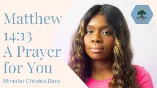 Matthew 14:13 || A Prayer for You || Minister Chidera Dera