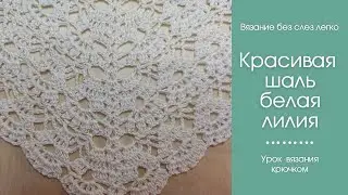 ШИКАРНАЯ ШАЛЬ КРЮЧКОМ БЕЛАЯ ЛИЛИЯ. Как связать красивую шаль крючком.