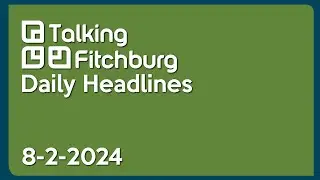 Talking Fitchburg Daily Headlines 8-2-24