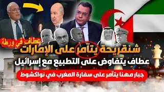 شنقريحة يتامر على الأمارات وعطاف يتفاوض على التطبيع مع إسرائيل وجبار مهنا يحرض على سفارة المغرب