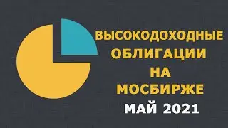 Высокодоходные облигации на Мосбирже (май 2021)