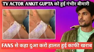 tv actor ankit gupta को हुई गंभीर बीमारी fans से कहा दुआ करो हालत हुई काफी खराब
