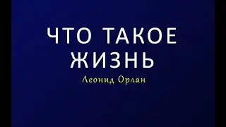 Что такое жизнь - Леонид Орлан