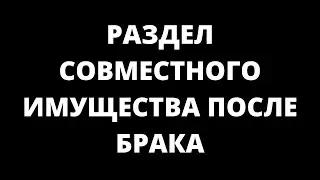 РАЗДЕЛ СОВМЕСТНО НАЖИТОГО ИМУЩЕСТВА ПОСЛЕ БРАКА