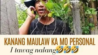 KANA BITAW MAULAW KA MO PERSONAL SA IMO PROBLEMA | I TAWAG NALANG😁🤣