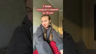 3 ВЕЩИ, которые я поняла за 18 ЛЕТ🤐! Согласны со мной?
