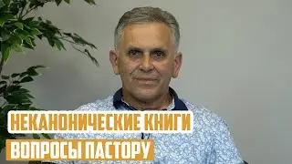 Вопросы пастору - Неканонические книги и их польза или вред