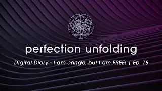 Digital Diary - I am cringe, but I am FREE! | Perfection Unfolding | EP. 18