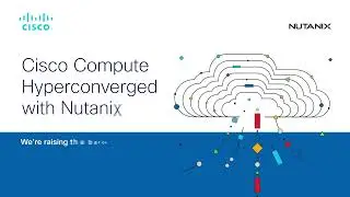 Cisco Compute Hyperconverged + Nutanix: Raising the Bar