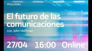 Future Talks sobre el Futuro de las Comunicaciones con John Hoffman
