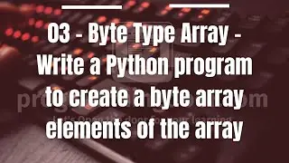 03 - Byte Type Array - Write a Python program to create a byte array elements of the array