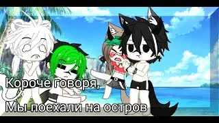 |Короче говоря, мы поехали на остров||Gacha Club|