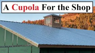 I Built A Cupola For The Shop... (From Scratch)